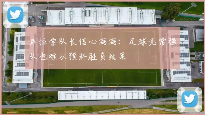 库拉索队长信心满满：足球无常强队也难以预料胜负结果