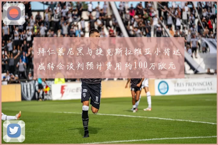 拜仁慕尼黑与捷克斯拉维亚小将达成转会谈判预计费用约100万欧元