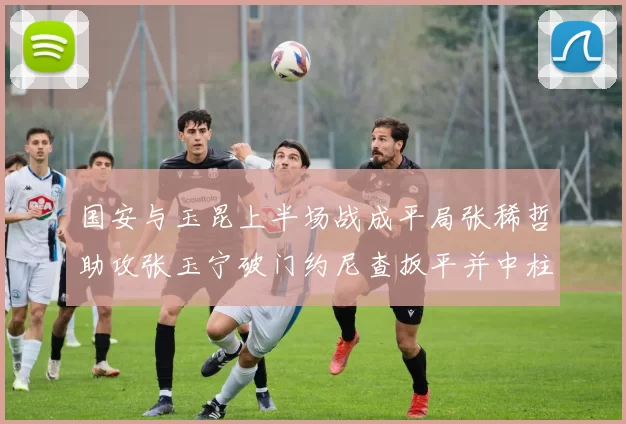 国安与玉昆上半场战成平局张稀哲助攻张玉宁破门约尼查扳平并中柱