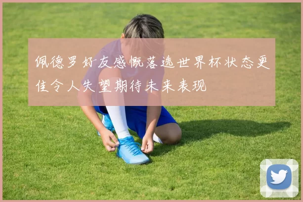 佩德罗好友感慨落选世界杯状态更佳令人失望期待未来表现