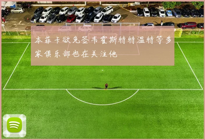 本菲卡欲免签韦霍斯特特温特等多家俱乐部也在关注他