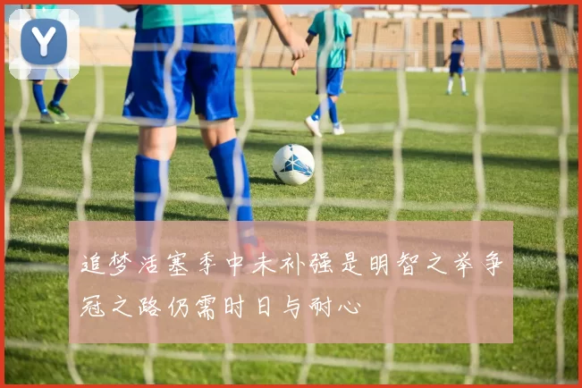 追梦活塞季中未补强是明智之举争冠之路仍需时日与耐心