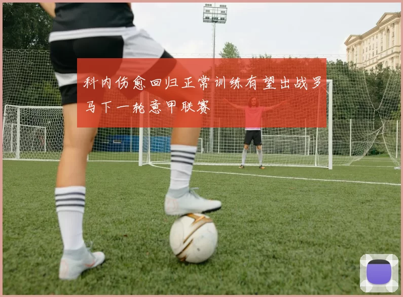 科内伤愈回归正常训练有望出战罗马下一轮意甲联赛