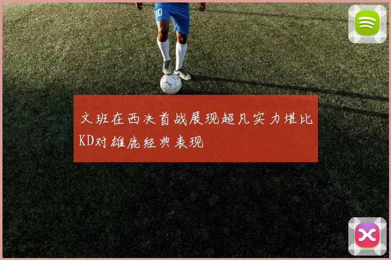 文班在西决首战展现超凡实力堪比KD对雄鹿经典表现