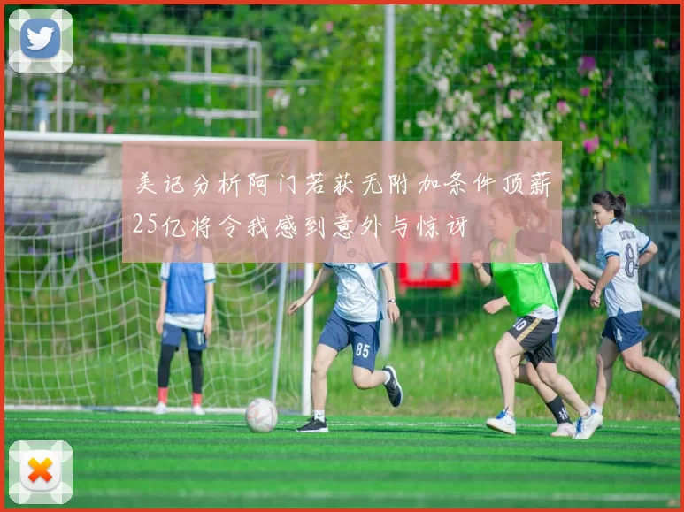 美记分析阿门若获无附加条件顶薪25亿将令我感到意外与惊讶